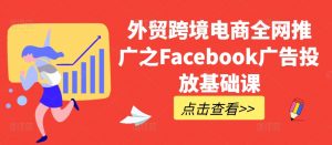 外贸跨境电商全网推广之Facebook广告投放基础课-赚金金-技能学习分享