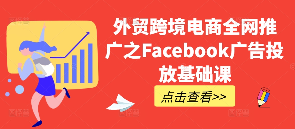 外贸跨境电商全网推广之Facebook广告投放基础课-赚金金-技能学习分享