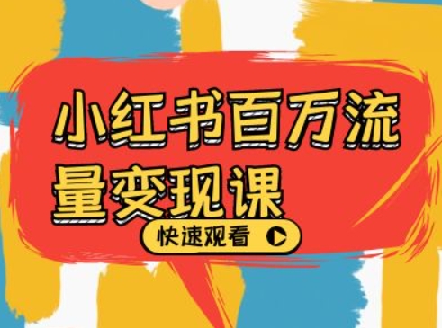 小红书百万流量变现课,小红书电商教程下载-赚金金-技能学习分享