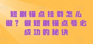 短剧锚点挂载怎么做?做短剧锚点号必成功的秘诀-赚金金-技能学习分享