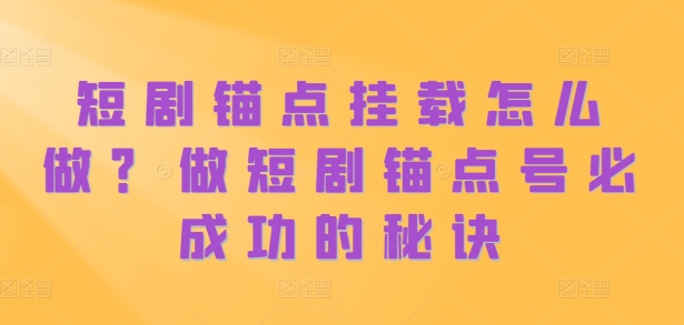 短剧锚点挂载怎么做？做短剧锚点号必成功的秘诀-赚金金-技能学习分享