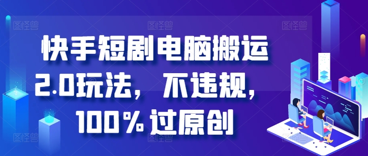快手短剧电脑搬运2.0玩法，不违规，100%过原创-赚金金-技能学习分享