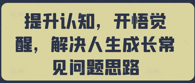 提升认知,开悟觉醒,解决人生成长常见问题思路-赚金金-技能学习分享