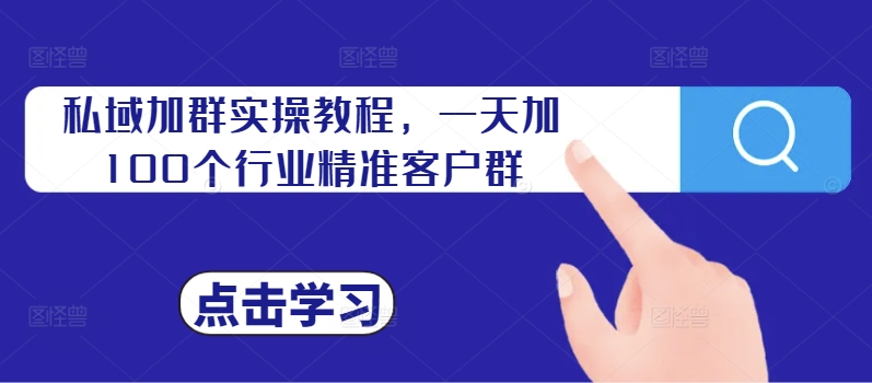 私域加群实操教程，一天加100个行业精准客户群-赚金金-技能学习分享