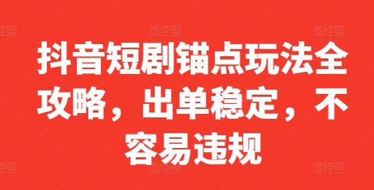 抖音短剧锚点玩法全攻略，出单稳定，不容易违规-赚金金-技能学习分享