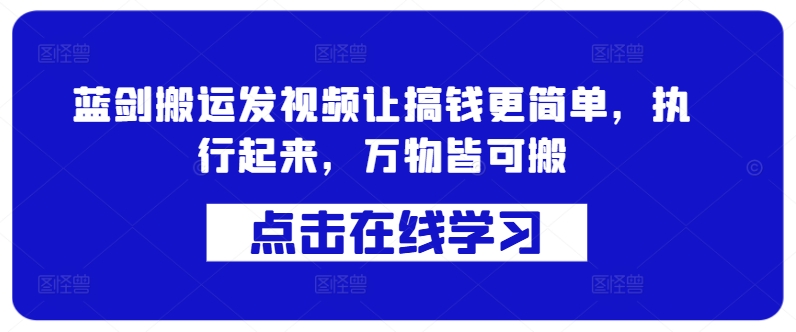 蓝剑搬运发视频让搞钱更简单,执行起来,万物皆可搬-赚金金-技能学习分享