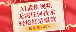 AI武侠视频,无脑打造爆款视频,小白无压力上手,无需任何技术,日收益500+【揭秘】-赚金金-技能学习分享