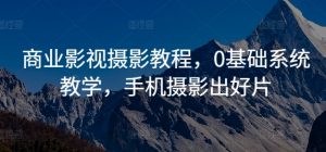 商业影视摄影教程,0基础系统教学,手机摄影出好片-赚金金-技能学习分享