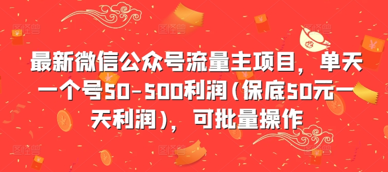 最新微信公众号流量主项目,单天一个号50-500利润(保底50元一天利润),可批量操作-赚金金-技能学习分享