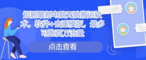 短剧最新电脑无脑搬运技术,软件+去重模版,最多可跑百万流量-赚金金-技能学习分享