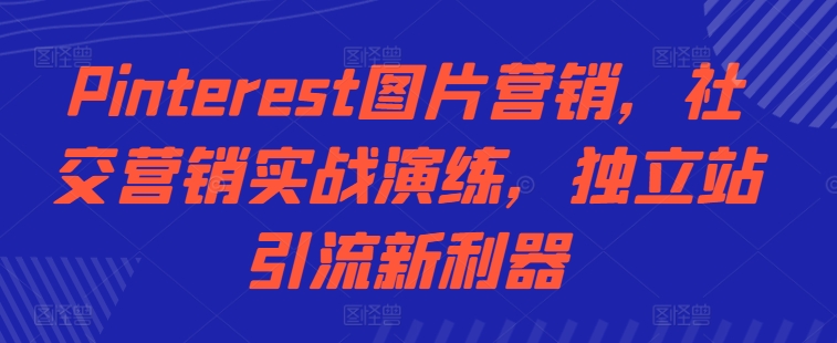 Pinterest图片营销，社交营销实战演练，独立站引流新利器-赚金金-技能学习分享