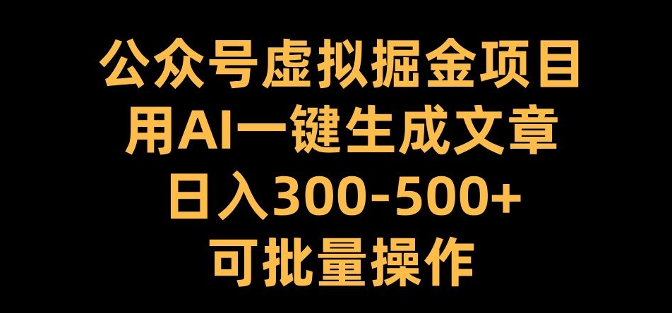 公众号虚拟掘金项目，用AI一键生成文章，日入300+可批量操作【揭秘】-赚金金-技能学习分享