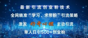 激发好奇心,全网精准‘学习、求带粉’引流技术,无封号风险,单人日引500+创业粉【揭秘】-赚金金-技能学习分享