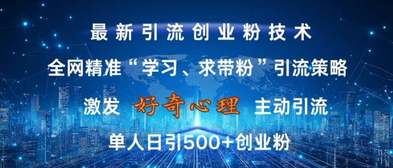 激发好奇心，全网精准‘学习、求带粉’引流技术，无封号风险，单人日引500+创业粉【揭秘】-赚金金-技能学习分享