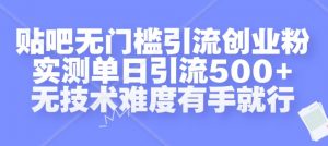 贴吧无门槛引流创业粉,实测单日引流500+,无技术难度有手就行【揭秘】-赚金金-技能学习分享