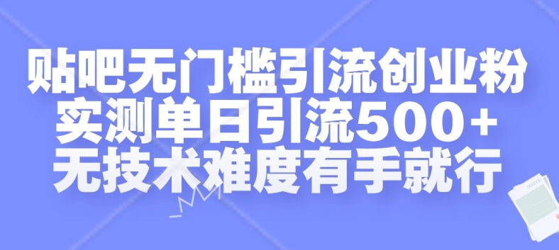 贴吧无门槛引流创业粉，实测单日引流500+，无技术难度有手就行【揭秘】-赚金金-技能学习分享