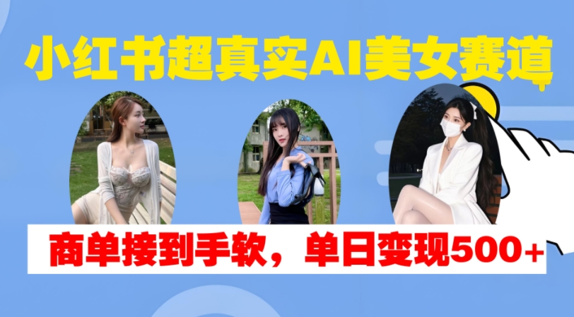 小红书超真实AI美女赛道，商单拿到手软，单日变现500+-赚金金-技能学习分享