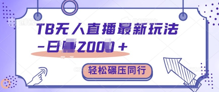 TB无人直播最新玩法轻松日入2k+，碾压同行，保姆级教学【揭秘】-赚金金-技能学习分享