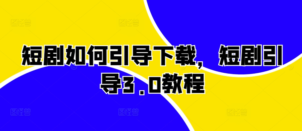 短剧如何引导下载，短剧引导3.0教程-赚金金-技能学习分享