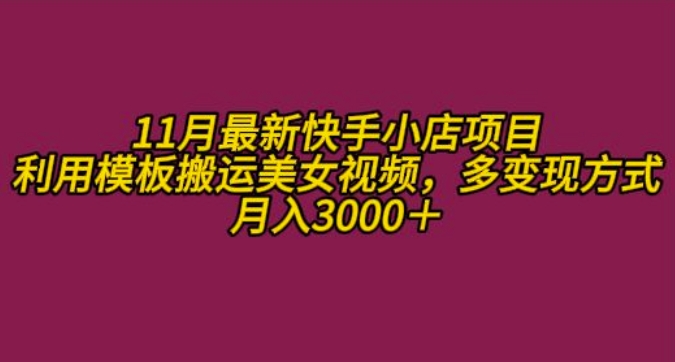 11月K总部落快手小店情趣男粉项目，利用模板搬运美女视频，多变现方式月入3000+-赚金金-技能学习分享