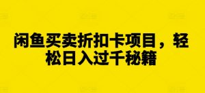 闲鱼买卖折扣卡项目,轻松日入过千秘籍【揭秘】-赚金金-技能学习分享