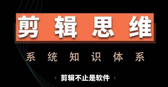 剪辑思维系统课，从软件到思维，系统学习实操进阶，从讲故事到剪辑技巧全覆盖-赚金金-技能学习分享