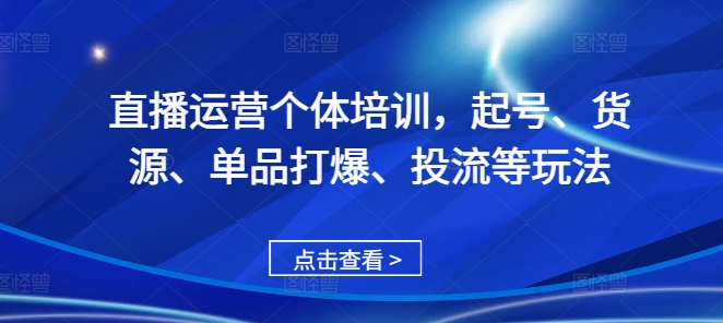 直播运营个体培训,起号、货源、单品打爆、投流等玩法-赚金金-技能学习分享