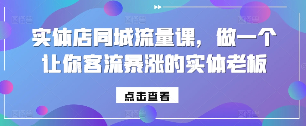 实体店同城流量课,做一个让你客流暴涨的实体老板-赚金金-技能学习分享