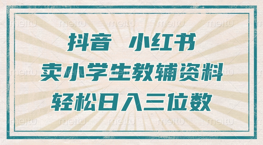 抖音小红书卖小学生教辅资料,操作简单,小白也能轻松上手,一个月利润1W+-赚金金-技能学习分享