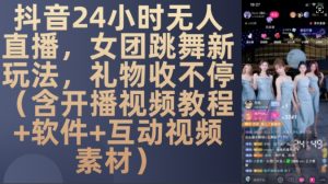 DY 24小时无人直播,女团跳舞新玩法,礼物收不停(含开播视频教程+软件+互动视频素材)【揭秘】-赚金金-技能学习分享