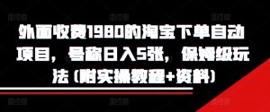 外面收费1980的淘宝下单自动项目,号称日入5张,保姆级玩法(附实操教程+资料)【揭秘】-赚金金-技能学习分享