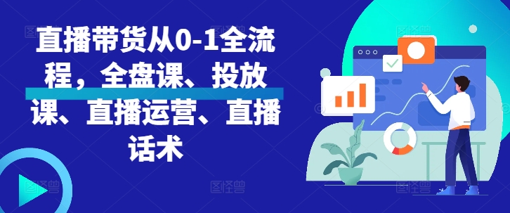 直播带货从0-1全流程，全盘课、投放课、直播运营、直播话术-赚金金-技能学习分享