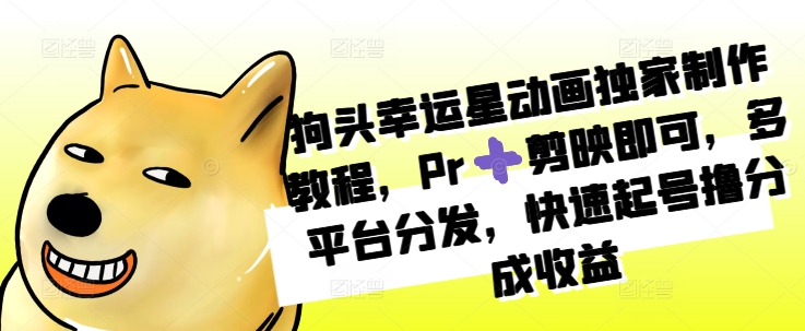 狗头幸运星动画独家制作教程，Pr➕剪映即可，多平台分发，快速起号撸分成收益-赚金金-技能学习分享