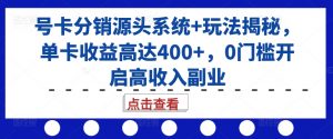 号卡分销源头系统+玩法揭秘，单卡收益高达400+，0门槛开启高收入副业-赚金金-技能学习分享