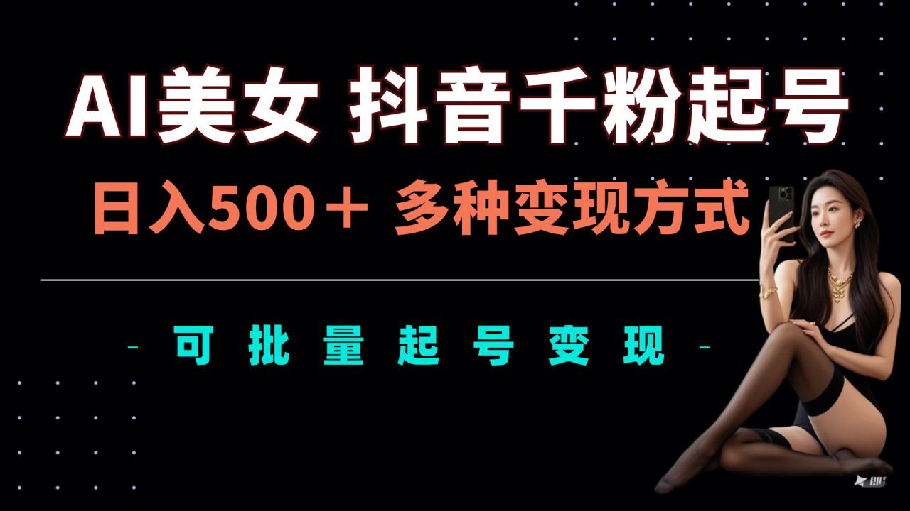 AI美女抖音千粉起号玩法，日入5张，多种变现方式，可批量矩阵起号出售【揭秘】-赚金金-技能学习分享