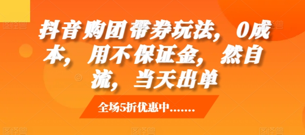抖音购团带券玩法,0成本,用不保证金,然自流,当天出单-赚金金-技能学习分享