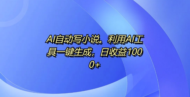 AI自动写小说，利用AI工具一键生成，日收益1k【揭秘】-赚金金-技能学习分享
