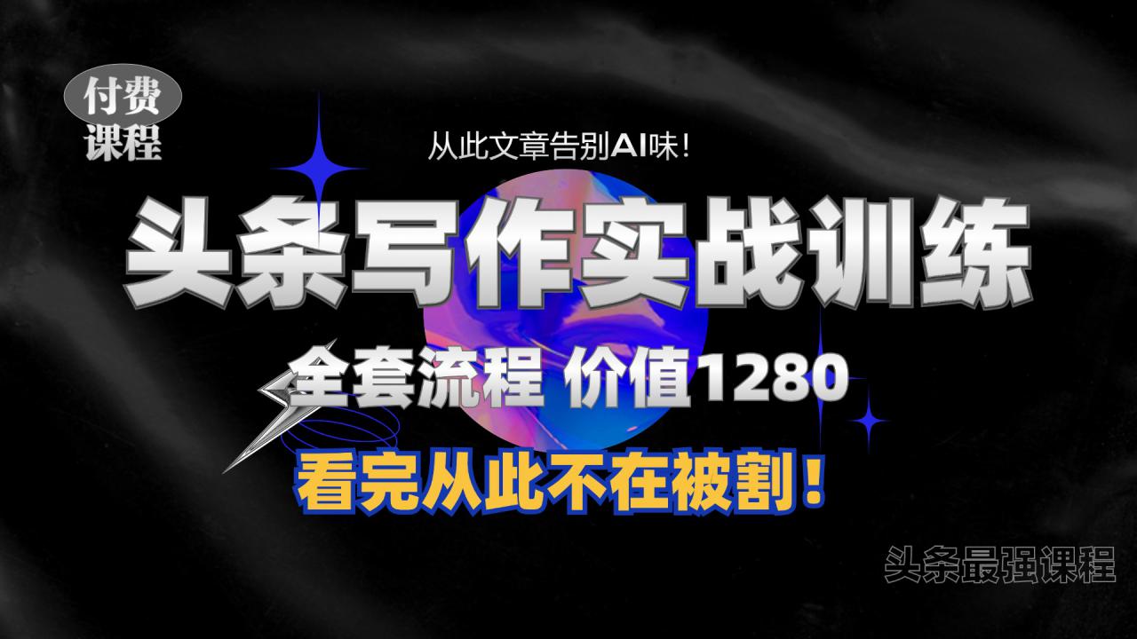 11月最新头条1280付费课程，手把手教你日入300+  教你写一篇没有“AI味的文章”，附赠独家指令【揭秘】-赚金金-技能学习分享
