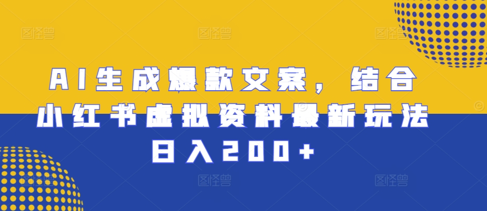 AI生成爆款文案，结合小红书虚拟资料最新玩法日入200+【揭秘】-赚金金-技能学习分享