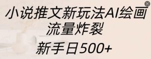 小说推文新玩法AI绘画,流量炸裂,新手日500+【揭秘】-赚金金-技能学习分享