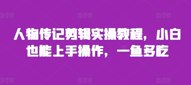 人物传记剪辑实操教程,小白也能上手操作,一鱼多吃-赚金金-技能学习分享