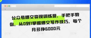 公众号爆文变现训练营,手把手教你,从0到1掌握爆文写作技巧,每个月多挣6000元-赚金金-技能学习分享