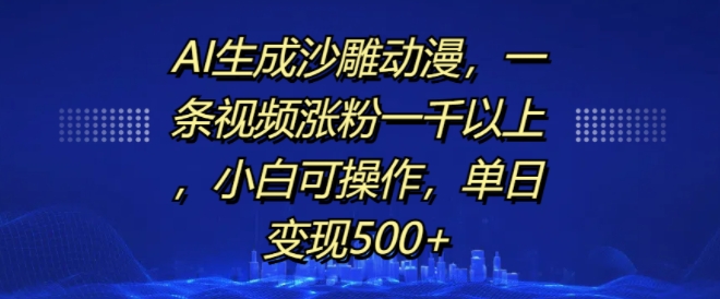 AI生成沙雕动漫，一条视频涨粉一千以上，小白可操作，单日变现500+-赚金金-技能学习分享