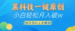 黑科技一键原创小白轻松月入破w,三当天可以上手操作【揭秘】-赚金金-技能学习分享
