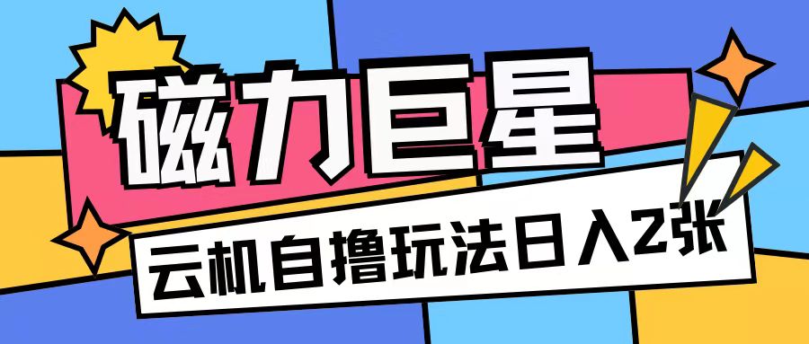 磁力巨星,无脑撸收益玩法无需手机云机操作可矩阵放大单日收入200+【揭秘】-赚金金-技能学习分享