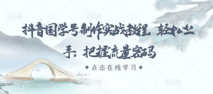 抖音国学号制作实战教程，轻松上手，把握流量密码-赚金金-技能学习分享