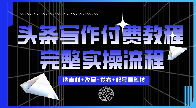 今日头条写作付费私密教程，轻松日入3位数，完整实操流程【揭秘】-赚金金-技能学习分享