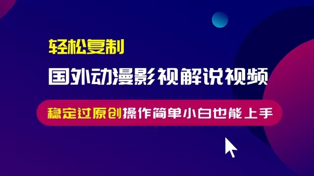轻松复制国外动漫影视解说视频，无脑搬运稳定过原创，操作简单小白也能上手【揭秘】-赚金金-技能学习分享