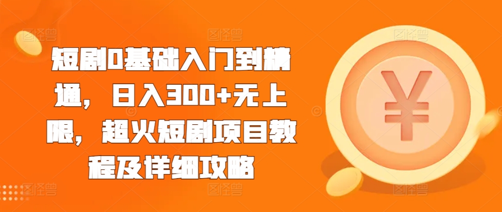 短剧0基础入门到精通，日入300+无上限，超火短剧项目教程及详细攻略-赚金金-技能学习分享