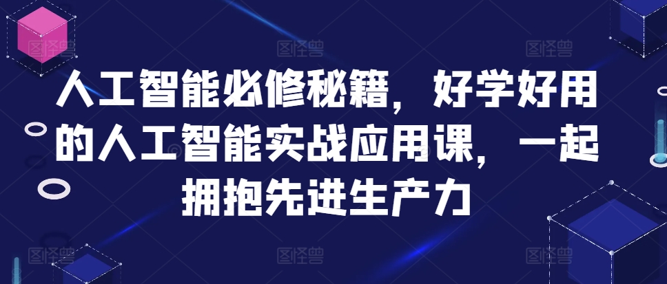 人工智能必修秘籍，好学好用的人工智能实战应用课，一起拥抱先进生产力-赚金金-技能学习分享